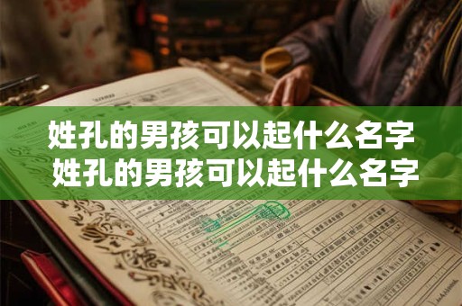 姓孔的男孩可以起什么名字 姓孔的男孩可以起什么名字好听