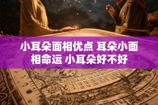 小耳朵面相优点 耳朵小面相命运 小耳朵好不好
