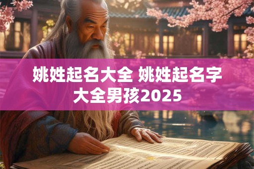 姚姓起名大全 姚姓起名字大全男孩2025 姚姓起名大全 姚姓起名字大全男孩2025