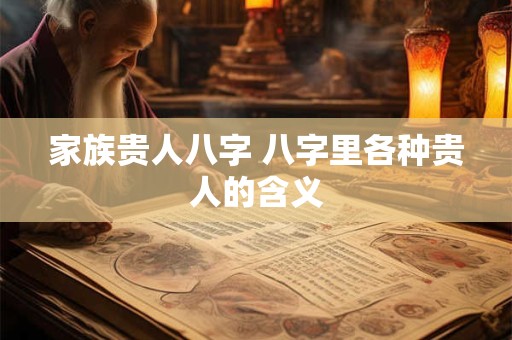 家族贵人八字 八字里各种贵人的含义