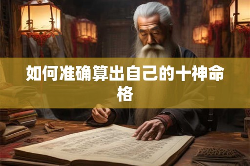 如何准确算出自己的十神命格