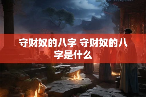 守财奴的八字 守财奴的八字是什么 守财奴的八字 守财奴的八字是什么