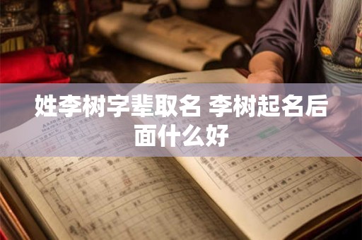姓李树字辈取名 李树起名后面什么好