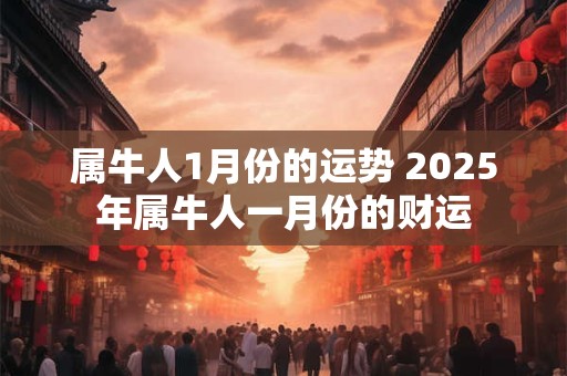 属牛人1月份的运势 2025年属牛人一月份的财运