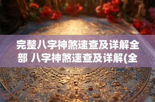 完整八字神煞速查及详解全部 八字神煞速查及详解(全部)