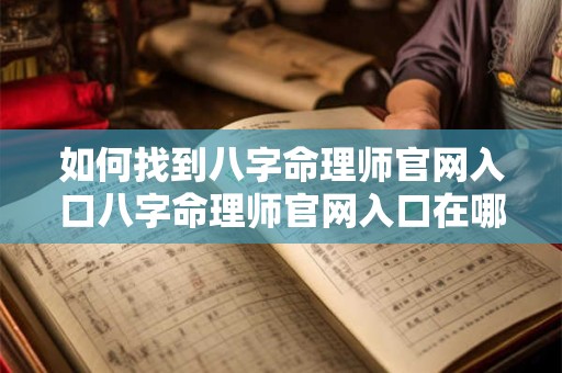 如何找到八字命理师官网入口八字命理师官网入口在哪里