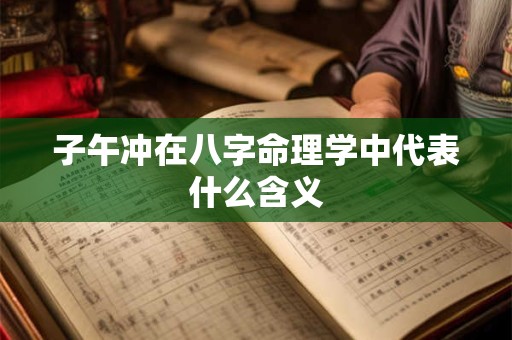 子午冲在八字命理学中代表什么含义