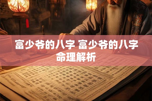 富少爷的八字 富少爷的八字命理解析