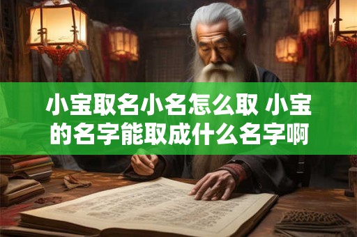 小宝取名小名怎么取 小宝的名字能取成什么名字啊 小宝取名小名怎么取 小宝的名字能取成什么名字啊