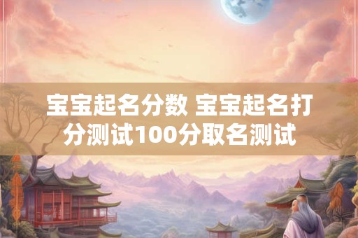 宝宝起名分数 宝宝起名打分测试100分取名测试