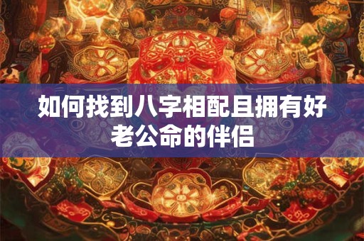 如何找到八字相配且拥有好老公命的伴侣