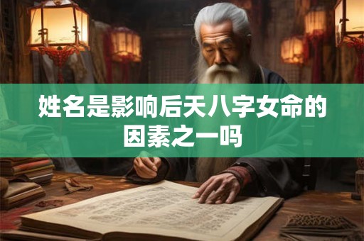 姓名是影响后天八字女命的因素之一吗