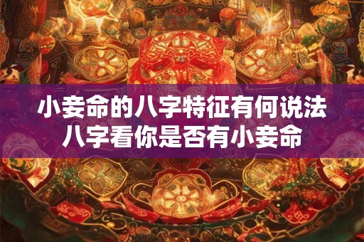 小妾命的八字特征有何说法八字看你是否有小妾命