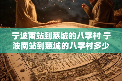 宁波南站到慈城的八字村 宁波南站到慈城的八字村多少公里