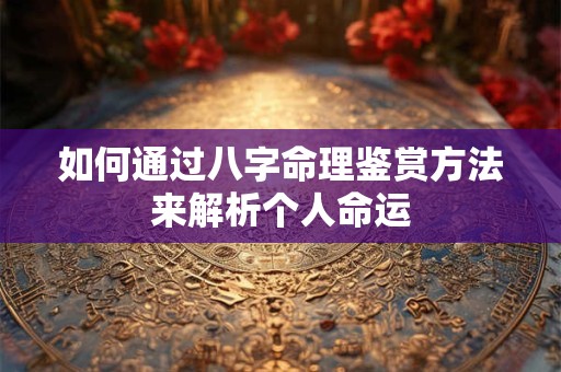 如何通过八字命理鉴赏方法来解析个人命运