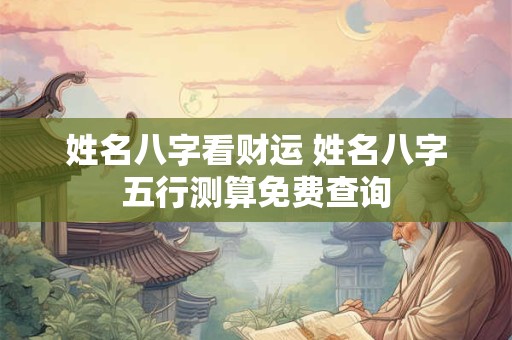 姓名八字看财运 姓名八字五行测算免费查询
