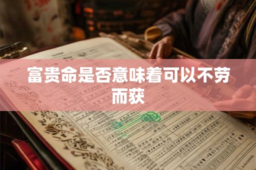 富贵命是否意味着可以不劳而获