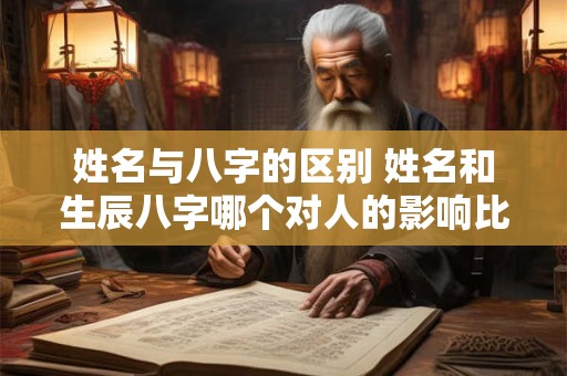 姓名与八字的区别 姓名和生辰八字哪个对人的影响比较大 姓名与八字的区别 姓名和生辰八字哪个对人的影响比较大