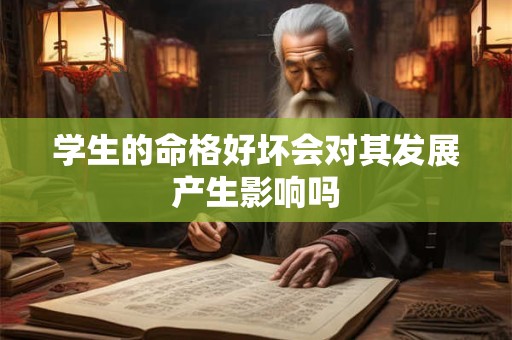 详细阅读:学生的命格好坏会对其发展产生影响吗 学生的命格好坏会对其发展产生影响吗