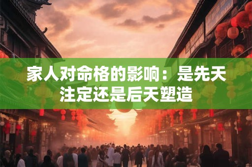 家人对命格的影响：是先天注定还是后天塑造