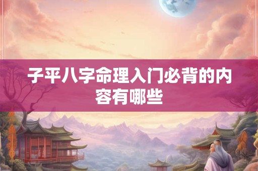 子平八字命理入门必背的内容有哪些