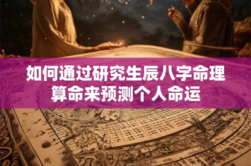 如何通过研究生辰八字命理算命来预测个人命运