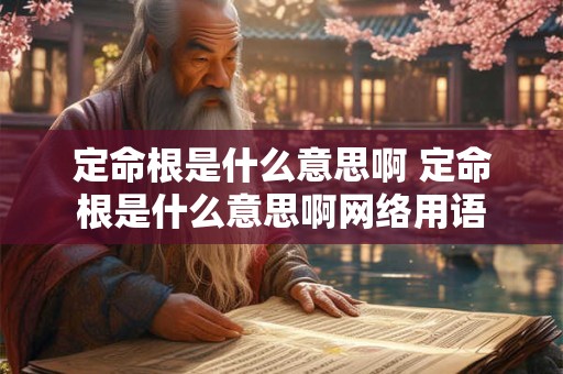 定命根是什么意思啊 定命根是什么意思啊网络用语