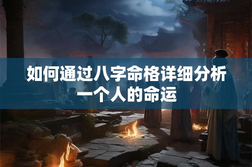 如何通过八字命格详细分析一个人的命运