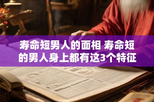 寿命短男人的面相 寿命短的男人身上都有这3个特征