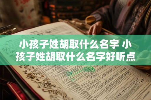 小孩子姓胡取什么名字 小孩子姓胡取什么名字好听点