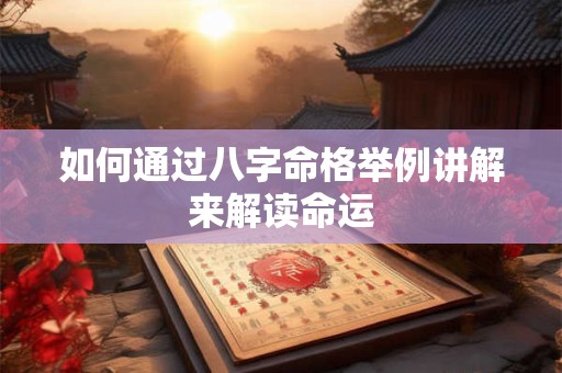 如何通过八字命格举例讲解来解读命运 如何通过八字命格举例讲解来解读命运