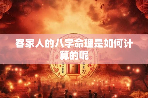 客家人的八字命理是如何计算的呢