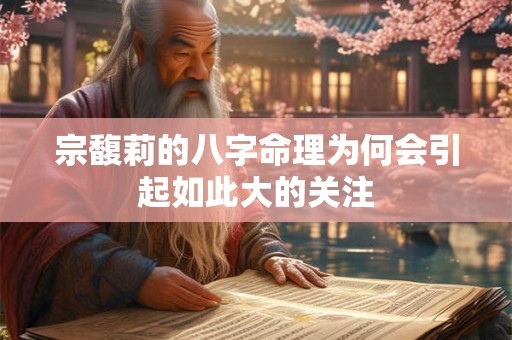 宗馥莉的八字命理为何会引起如此大的关注