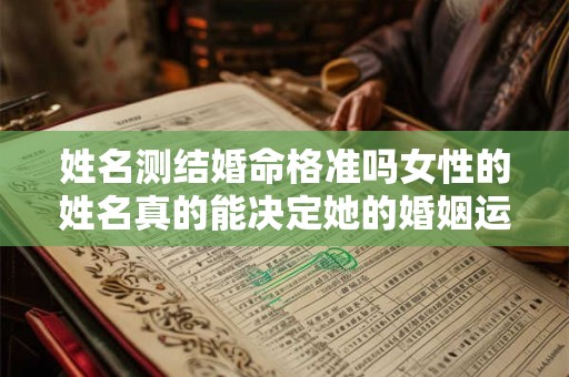 姓名测结婚命格准吗女性的姓名真的能决定她的婚姻运势吗