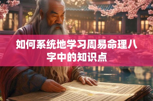 如何系统地学习周易命理八字中的知识点