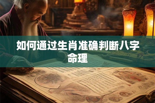 如何通过生肖准确判断八字命理