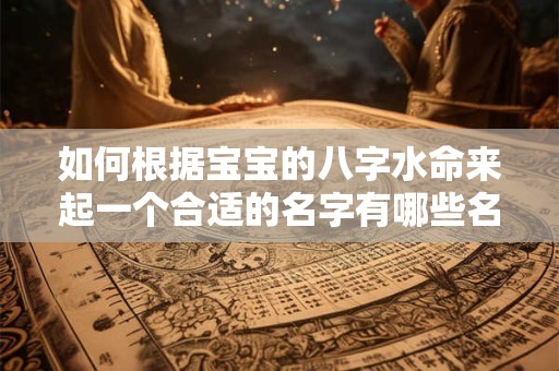 如何根据宝宝的八字水命来起一个合适的名字有哪些名字大全可以参考