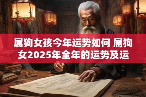 属狗女孩今年运势如何 属狗女2025年全年的运势及运程