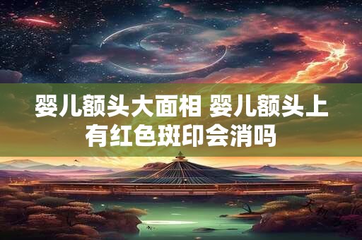 婴儿额头大面相 婴儿额头上有红色斑印会消吗
