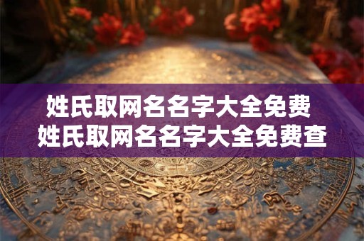 姓氏取网名名字大全免费 姓氏取网名名字大全免费查询