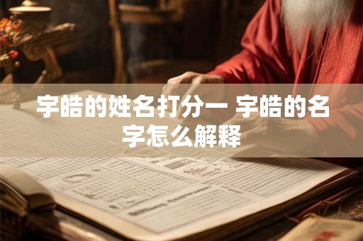 宇皓的姓名打分一 宇皓的名字怎么解释 宇皓的姓名打分一 宇皓的名字怎么解释