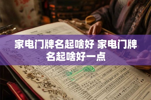 家电门牌名起啥好 家电门牌名起啥好一点 家电门牌名起啥好 家电门牌名起啥好一点