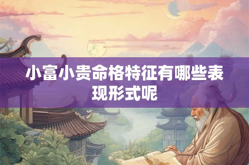 小富小贵命格特征有哪些表现形式呢