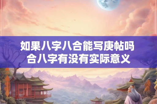 如果八字八合能写庚帖吗 合八字有没有实际意义