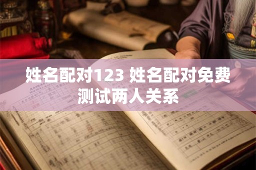 姓名配对123 姓名配对免费测试两人关系
