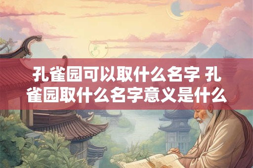 孔雀园可以取什么名字 孔雀园取什么名字意义是什么