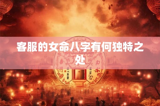 客服的女命八字有何独特之处