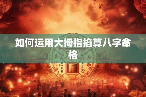 如何运用大拇指掐算八字命格