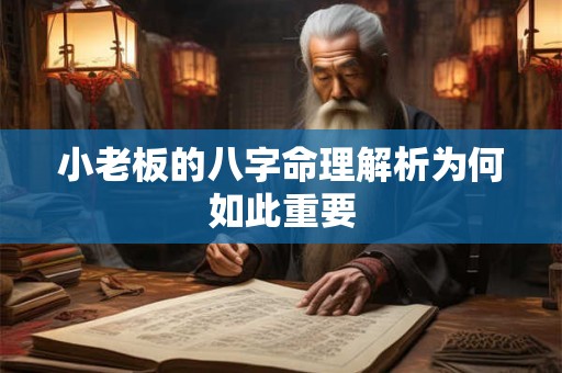 小老板的八字命理解析为何如此重要