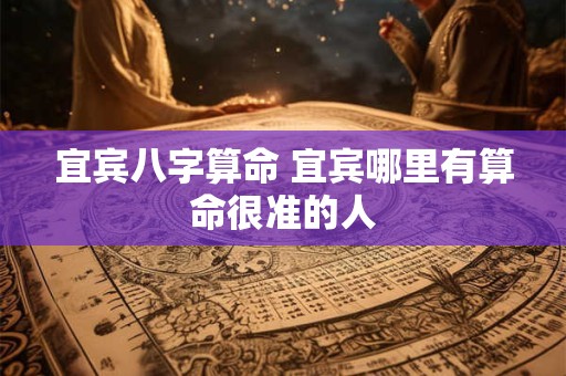 宜宾八字算命 宜宾哪里有算命很准的人